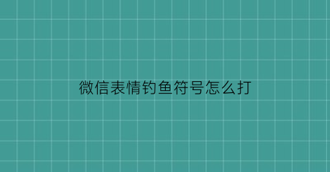 微信表情钓鱼符号怎么打(微信钓鱼小表情)
