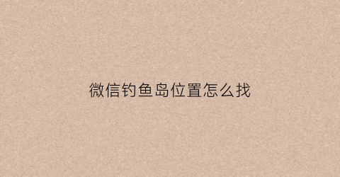 微信钓鱼岛位置怎么找(微信钓鱼游戏攻略)
