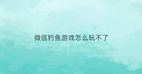 微信钓鱼游戏怎么玩不了(微信钓鱼什么意思啊)