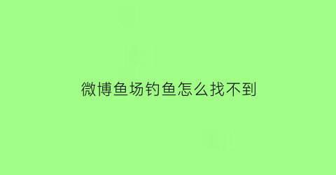“微博鱼场钓鱼怎么找不到(微博渔场怎么捞鱼)