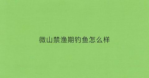 微山禁渔期钓鱼怎么样(微山县禁养区域都有哪些地方)