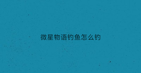 微星物语钓鱼怎么钓