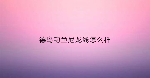 德岛钓鱼尼龙线怎么样(德岛的渔轮怎么样)