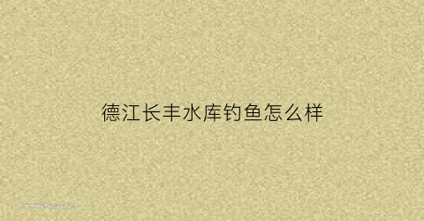 德江长丰水库钓鱼怎么样