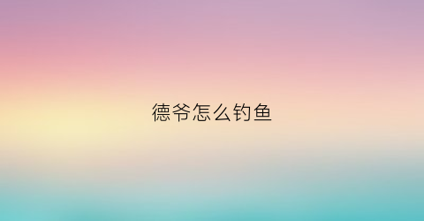 德爷怎么钓鱼