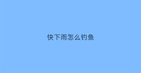 快下雨怎么钓鱼(快下雨的天气好钓鱼吗)