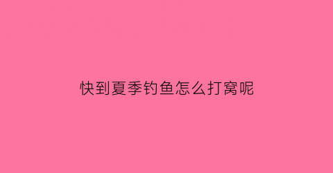 快到夏季钓鱼怎么打窝呢(快到夏季钓鱼怎么打窝呢视频)