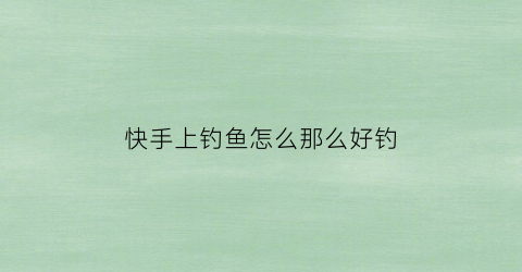 “快手上钓鱼怎么那么好钓(快手钓鱼饵料有用吗)