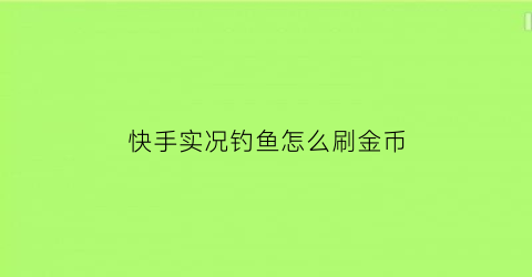 快手实况钓鱼怎么刷金币(快手直播的钓鱼游戏叫什么)