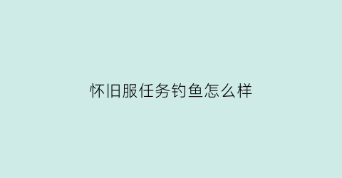 怀旧服任务钓鱼怎么样(怀旧服钓鱼日常任务哪里接)