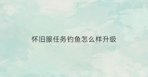 怀旧服任务钓鱼怎么样升级(tbc怀旧服钓鱼怎么练)