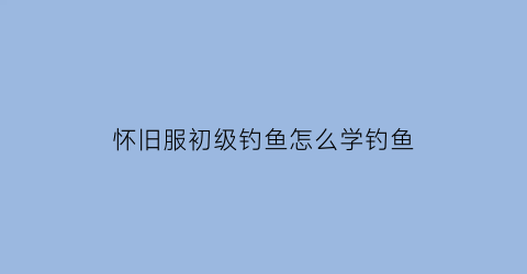 怀旧服初级钓鱼怎么学钓鱼(魔兽怀旧服初级钓鱼哪里学)
