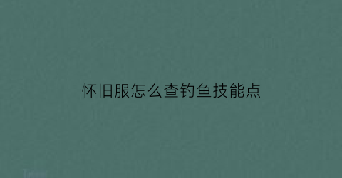 怀旧服怎么查钓鱼技能点(怀旧服钓鱼技能1-300)
