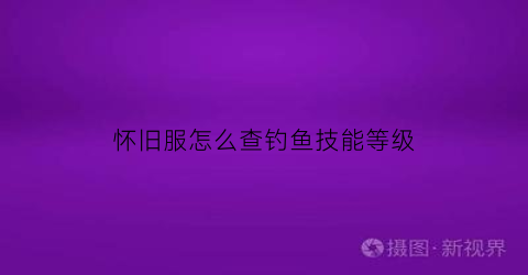 怀旧服怎么查钓鱼技能等级(怀旧服钓鱼熟练度提升机制)