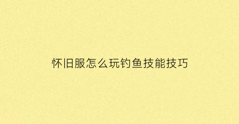 怀旧服怎么玩钓鱼技能技巧(怀旧服钓鱼能钓出什么好东西)