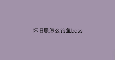 怀旧服怎么钓鱼boss