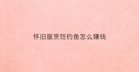 怀旧服烹饪钓鱼怎么赚钱