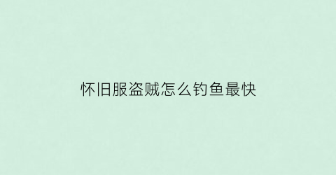 “怀旧服盗贼怎么钓鱼最快(魔兽世界怀旧服盗贼怎么玩盗贼玩法攻略)