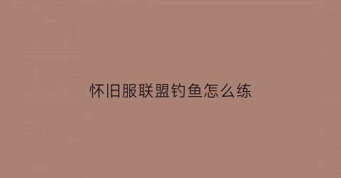 怀旧服联盟钓鱼怎么练