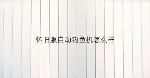 怀旧服自动钓鱼机怎么样(怀旧服自动钓鱼会不会封号)
