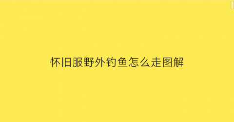 怀旧服野外钓鱼怎么走图解