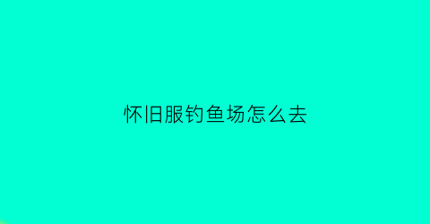 怀旧服钓鱼场怎么去(怀旧服去哪里钓鱼赚钱)