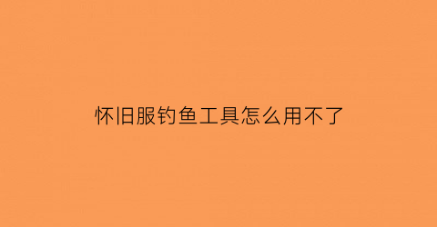 怀旧服钓鱼工具怎么用不了(魔兽钓鱼工具)