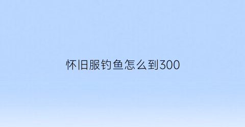 怀旧服钓鱼怎么到300