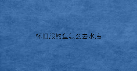 怀旧服钓鱼怎么去水底