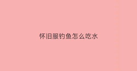 怀旧服钓鱼怎么吃水