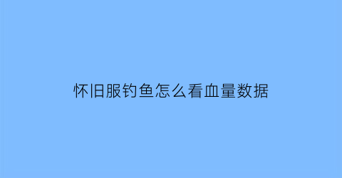 怀旧服钓鱼怎么看血量数据(怀旧服怎么看钓鱼多少点)