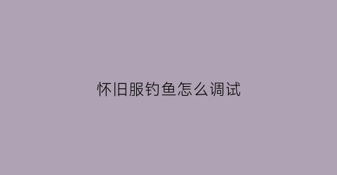 怀旧服钓鱼怎么调试(怀旧服钓鱼指南)
