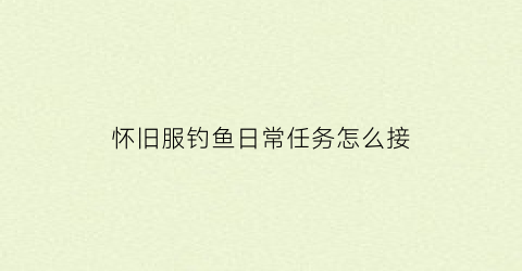 怀旧服钓鱼日常任务怎么接(wow怀旧钓鱼攻略)