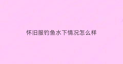 怀旧服钓鱼水下情况怎么样
