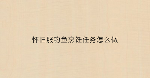 怀旧服钓鱼烹饪任务怎么做(怀旧服钓鱼烹饪1-375攻略)