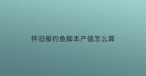 “怀旧服钓鱼脚本产值怎么算(怀旧服钓鱼辅助)