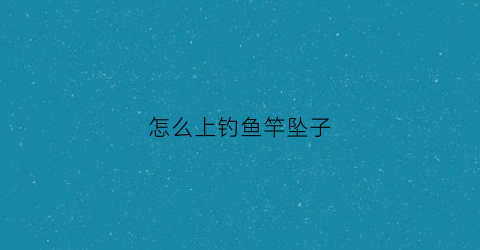 怎么上钓鱼竿坠子