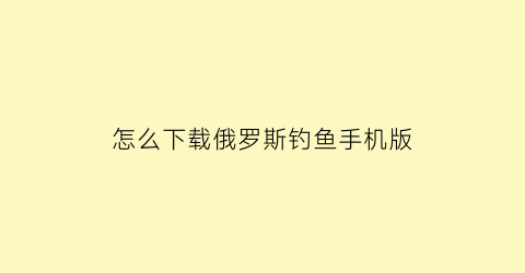 怎么下载俄罗斯钓鱼手机版(俄罗斯钓鱼游戏手机)