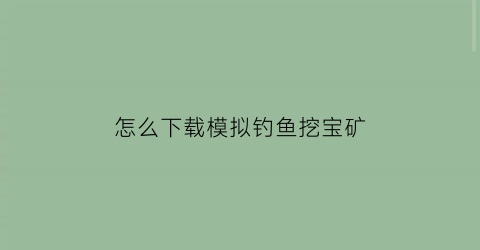 “怎么下载模拟钓鱼挖宝矿(钓鱼模拟软件)