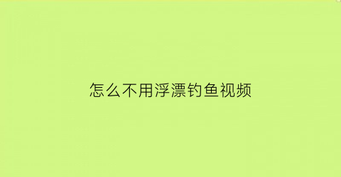 “怎么不用浮漂钓鱼视频(不用浮漂的钓鱼方法)