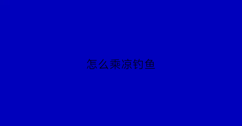 怎么乘凉钓鱼(天气凉爽怎么钓鱼)
