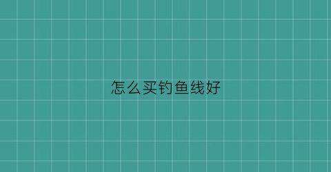 怎么买钓鱼线好(怎么买钓鱼线好一点)