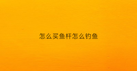 怎么买鱼杆怎么钓鱼(怎么买钓鱼竿)