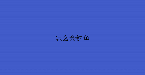 怎么会钓鱼(怎样学会钓鱼钓鱼的方法)