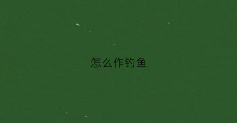 怎么作钓鱼(怎么做钓鱼视频)