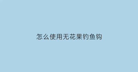 怎么使用无花果钓鱼钩(无花果钓鱼用生的还是熟的)