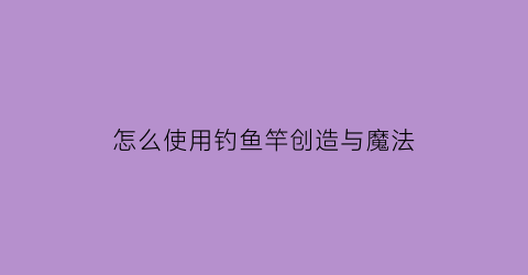 怎么使用钓鱼竿创造与魔法