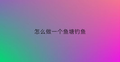 怎么做一个鱼塘钓鱼(自家鱼塘怎么建造钓台)