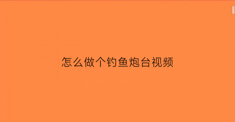 怎么做个钓鱼炮台视频(怎么做个钓鱼炮台视频教学)