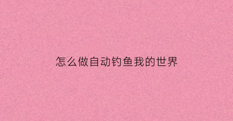 怎么做自动钓鱼我的世界(自动钓鱼我的世界)